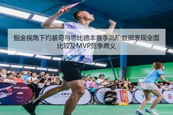 掘金视角下约基奇与恩比德本赛季高阶数据表现全面比较及MVP竞争意义