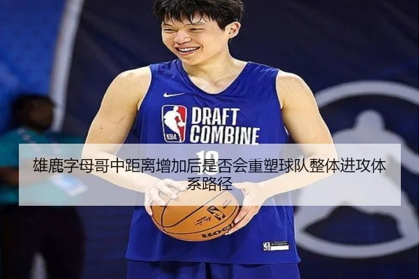 雄鹿字母哥中距离增加后是否会重塑球队整体进攻体系路径