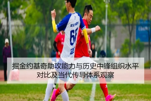 掘金约基奇助攻能力与历史中锋组织水平对比及当代传导体系观察