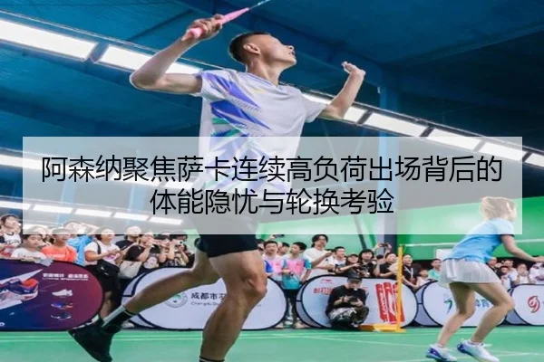 阿森纳聚焦萨卡连续高负荷出场背后的体能隐忧与轮换考验