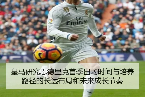皇马研究恩德里克首季出场时间与培养路径的长远布局和未来成长节奏