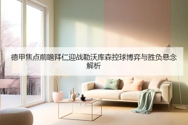 德甲焦点前瞻拜仁迎战勒沃库森控球博弈与胜负悬念解析