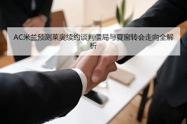 AC米兰预测莱奥续约谈判僵局与夏窗转会走向全解析