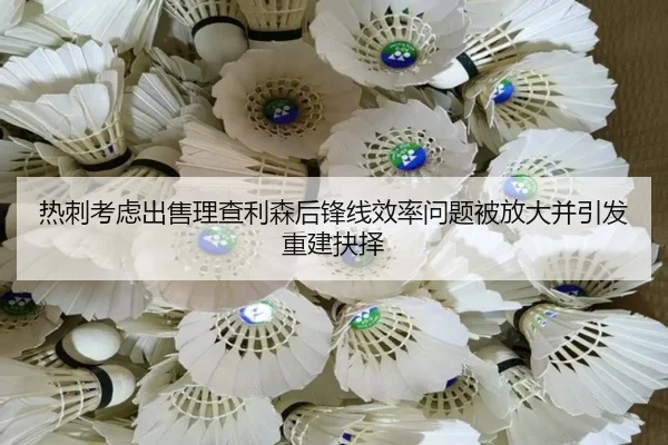 热刺考虑出售理查利森后锋线效率问题被放大并引发重建抉择
