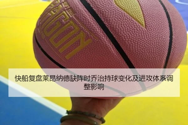 快船复盘莱昂纳德缺阵时乔治持球变化及进攻体系调整影响