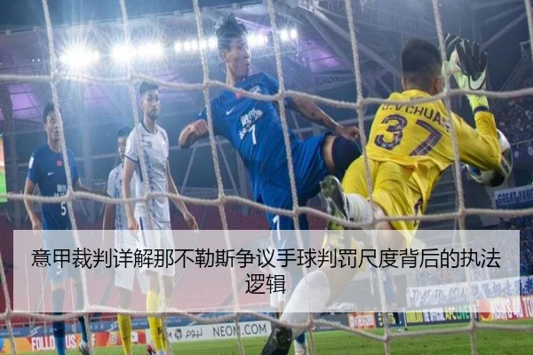 意甲裁判详解那不勒斯争议手球判罚尺度背后的执法逻辑
