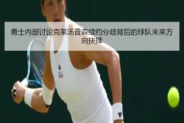 勇士内部讨论克莱汤普森续约分歧背后的球队未来方向抉择