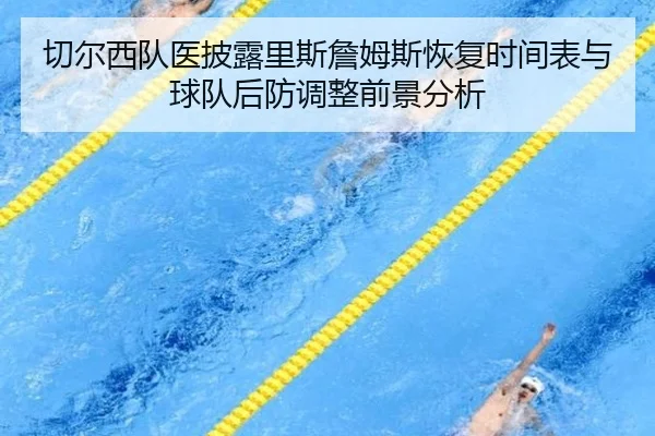 切尔西队医披露里斯詹姆斯恢复时间表与球队后防调整前景分析