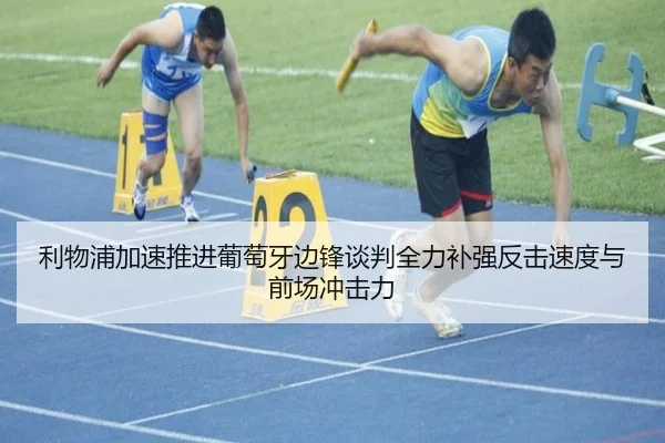 利物浦加速推进葡萄牙边锋谈判全力补强反击速度与前场冲击力