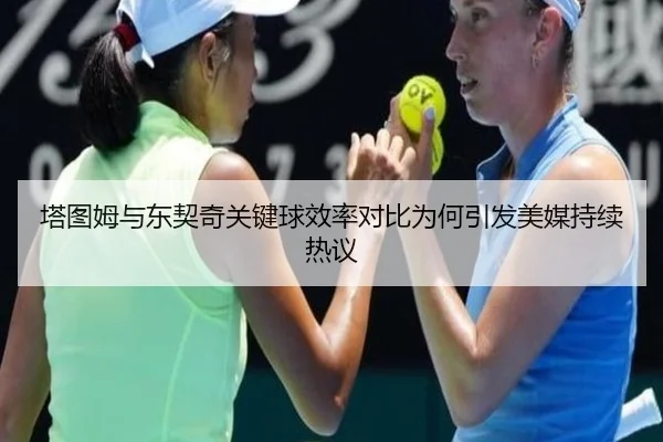 塔图姆与东契奇关键球效率对比为何引发美媒持续热议