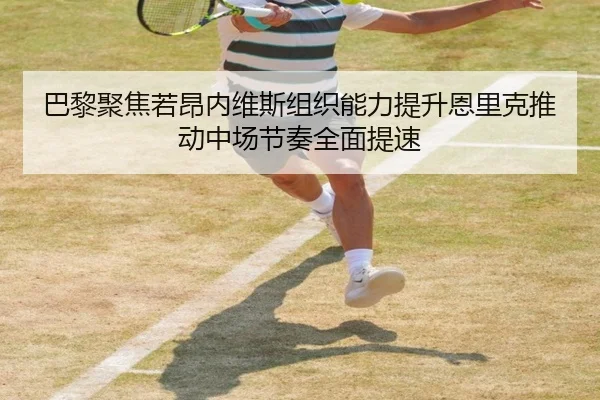 巴黎聚焦若昂内维斯组织能力提升恩里克推动中场节奏全面提速