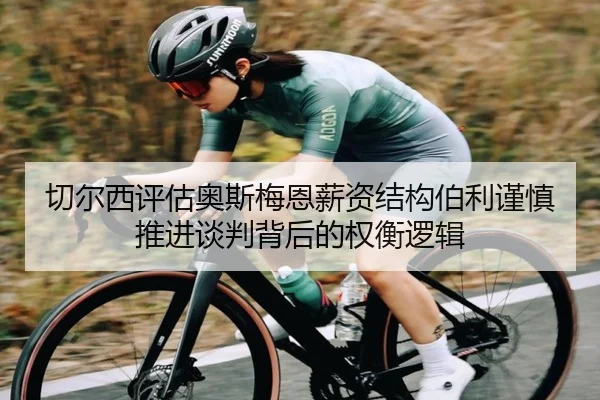 切尔西评估奥斯梅恩薪资结构伯利谨慎推进谈判背后的权衡逻辑